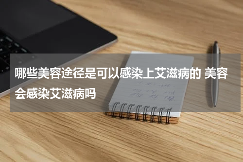 哪些美容途径是可以感染上艾滋病的 美容会感染艾滋病吗