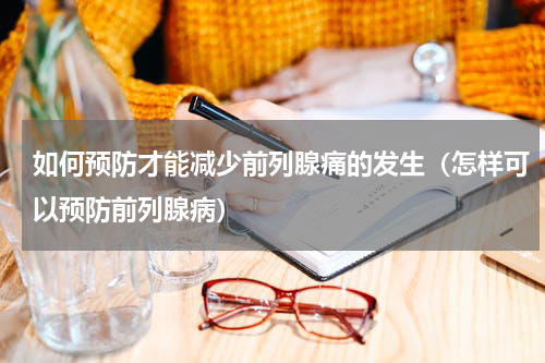 如何预防才能减少前列腺痛的发生（怎样可以预防前列腺病）