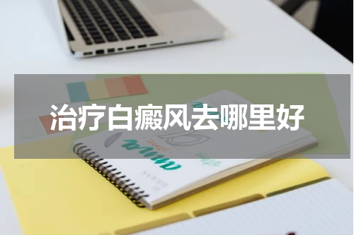 治疗白癜风去哪里好