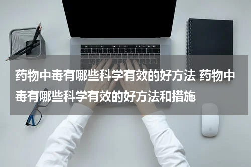 药物中毒有哪些科学有效的好方法 药物中毒有哪些科学有效的好方法和措施