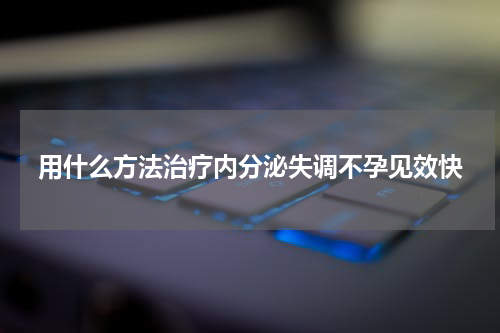 用什么方法治疗内分泌失调不孕见效快