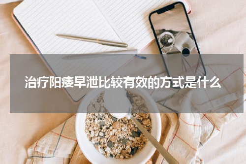 治疗阳痿早泄比较有效的方式是什么