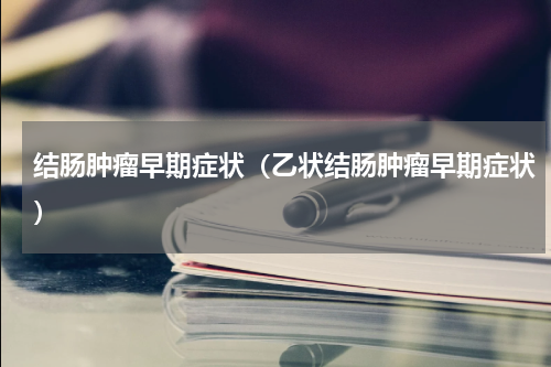 结肠肿瘤早期症状（乙状结肠肿瘤早期症状）