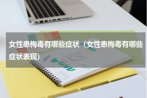 女性患梅毒有哪些症状（女性患梅毒有哪些症状表现）