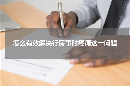 怎么有效解决行房事时疼痛这一问题