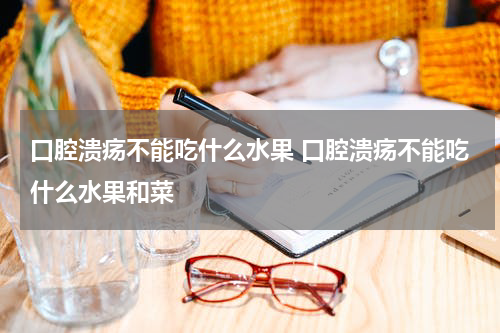 口腔溃疡不能吃什么水果 口腔溃疡不能吃什么水果和菜