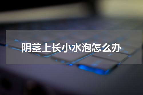 阴茎上长小水泡怎么办