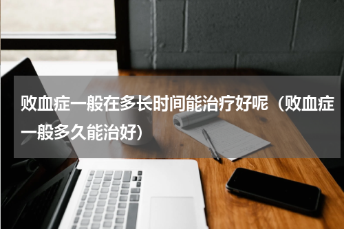 败血症一般在多长时间能治疗好呢（败血症一般多久能治好）
