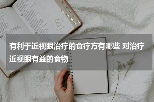 有利于近视眼治疗的食疗方有哪些 对治疗近视眼有益的食物