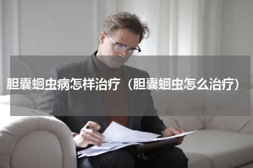 胆囊蛔虫病怎样治疗（胆囊蛔虫怎么治疗）