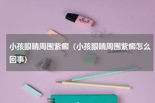 小孩眼睛周围紫癜（小孩眼睛周围紫癜怎么回事）