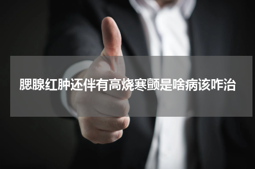 腮腺红肿还伴有高烧寒颤是啥病该咋治