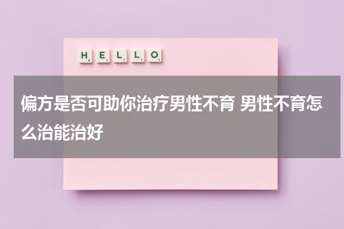 偏方是否可助你治疗男性不育 男性不育怎么治能治好