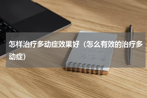 怎样治疗多动症效果好（怎么有效的治疗多动症）