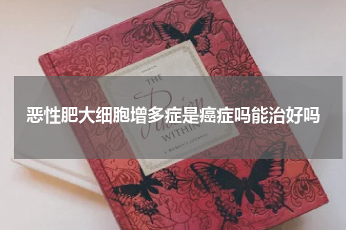 恶性肥大细胞增多症是癌症吗能治好吗
