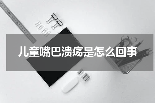 儿童嘴巴溃疡是怎么回事