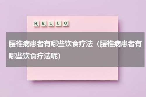 腰椎病患者有哪些饮食疗法（腰椎病患者有哪些饮食疗法呢）
