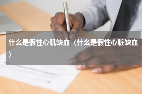 什么是假性心肌缺血（什么是假性心脏缺血）