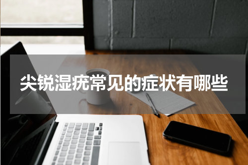 尖锐湿疣常见的症状有哪些