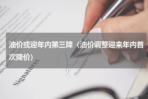 油价或迎年内第三降（油价调整迎来年内首次降价）