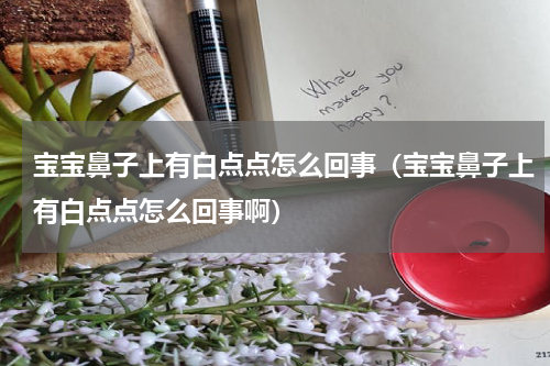 宝宝鼻子上有白点点怎么回事（宝宝鼻子上有白点点怎么回事啊）