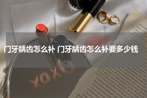 门牙龋齿怎么补 门牙龋齿怎么补要多少钱
