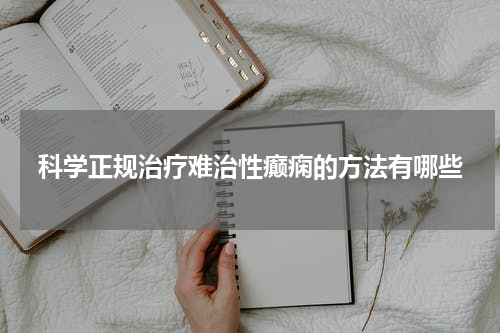 科学正规治疗难治性癫痫的方法有哪些