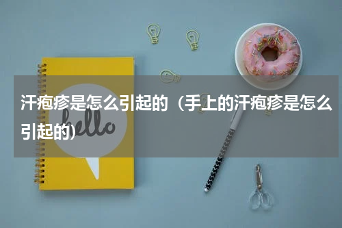 汗疱疹是怎么引起的（手上的汗疱疹是怎么引起的）