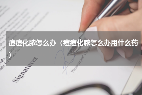 痘痘化脓怎么办（痘痘化脓怎么办用什么药）