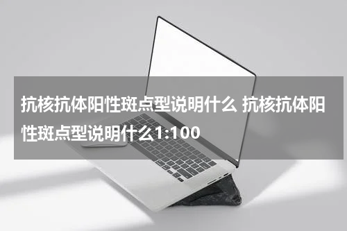 抗核抗体阳性斑点型说明什么 抗核抗体阳性斑点型说明什么1:100