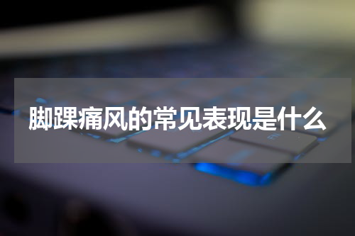 脚踝痛风的常见表现是什么