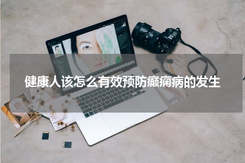 健康人该怎么有效预防癫痫病的发生