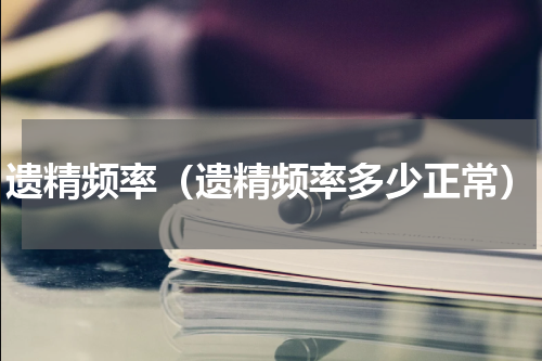遗精频率（遗精频率多少正常）
