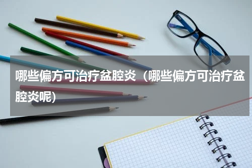 哪些偏方可治疗盆腔炎（哪些偏方可治疗盆腔炎呢）