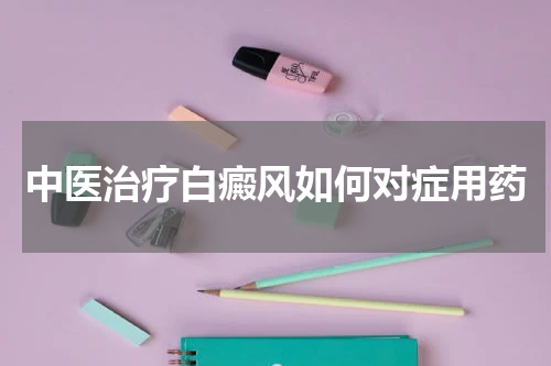 中医治疗白癜风如何对症用药