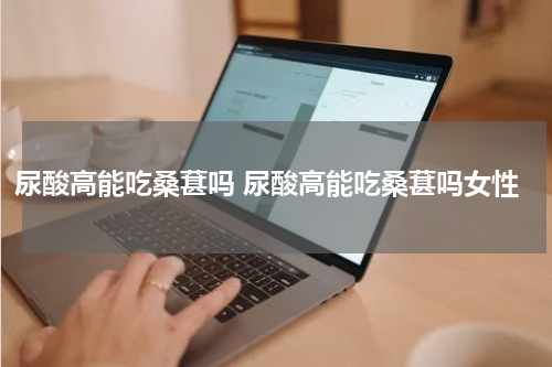 尿酸高能吃桑葚吗 尿酸高能吃桑葚吗女性