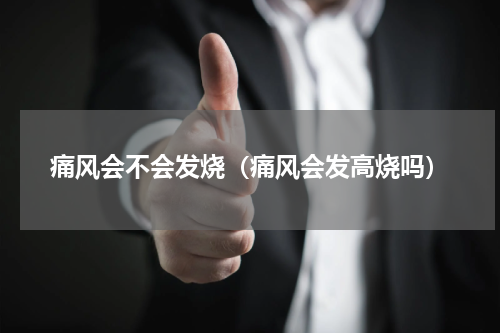 痛风会不会发烧（痛风会发高烧吗）