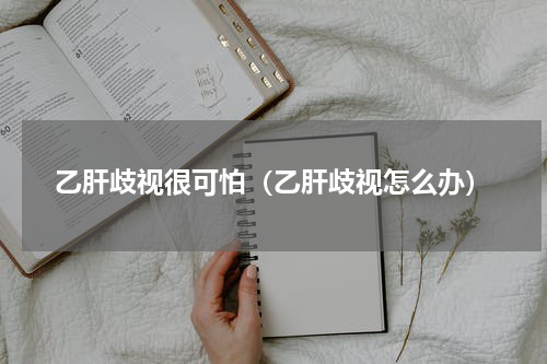 乙肝歧视很可怕（乙肝歧视怎么办）