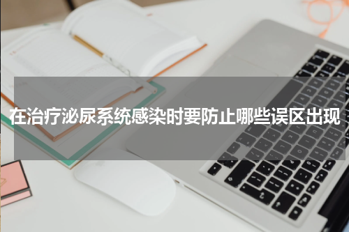 在治疗泌尿系统感染时要防止哪些误区出现
