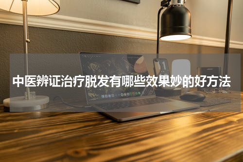中医辨证治疗脱发有哪些效果妙的好方法