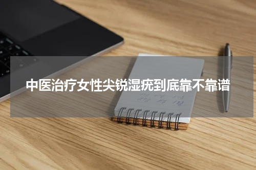 中医治疗女性尖锐湿疣到底靠不靠谱