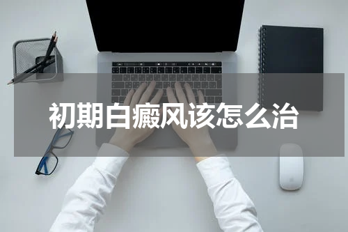 初期白癜风该怎么治
