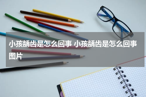 小孩龋齿是怎么回事 小孩龋齿是怎么回事图片