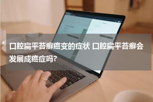 口腔扁平苔癣癌变的症状 口腔扁平苔癣会发展成癌症吗?