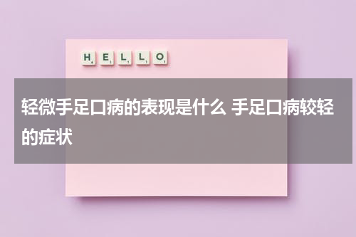 轻微手足口病的表现是什么 手足口病较轻的症状