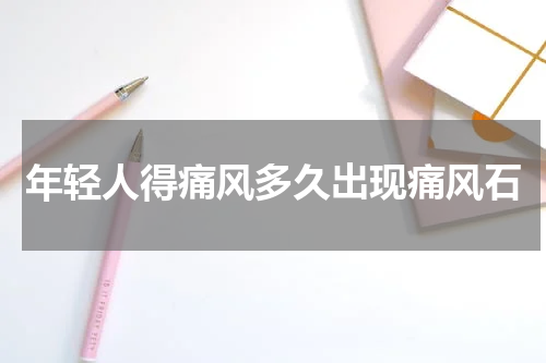年轻人得痛风多久出现痛风石