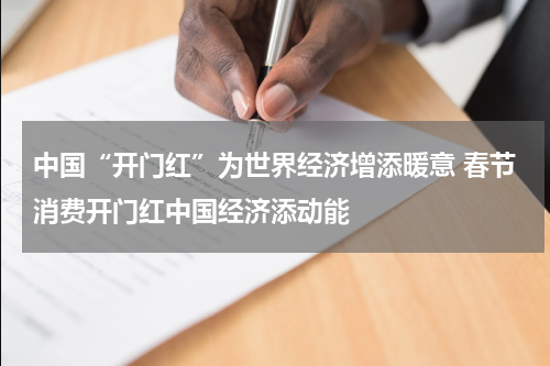 中国“开门红”为世界经济增添暖意 春节消费开门红中国经济添动能