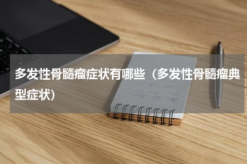 多发性骨髓瘤症状有哪些（多发性骨髓瘤典型症状）