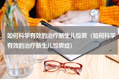 如何科学有效的治疗新生儿惊厥（如何科学有效的治疗新生儿惊厥症）