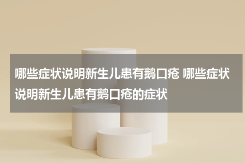 哪些症状说明新生儿患有鹅口疮 哪些症状说明新生儿患有鹅口疮的症状